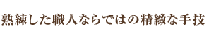 熟練した職人ならではの精緻な手技