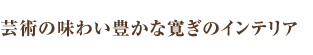芸術の味わい豊かな寛ぎのインテリア