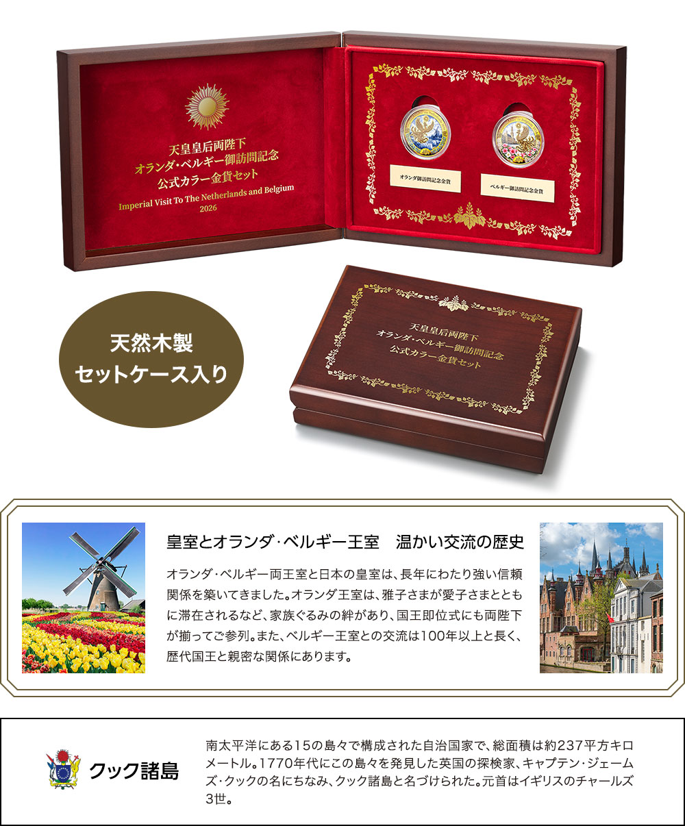 天然木製セットケース入り／皇室とオランダ・ベルギー王室　温かい交流の歴史：オランダ・ベルギー両王室と日本の皇室は、長年にわたり強い信頼関係を築いてきました。オランダ王室は、雅子さまが愛子さまとともに滞在されるなど、家族ぐるみの絆があり、国王即位式にも両陛下が揃ってご参列。また、ベルギー王室との交流は100年以上と長く、歴代国王と親密な関係にあります。／クック諸島：南太平洋にある15の島々で構成された自治国家で、総面積は約237平方キロメートル。1770年代にこの島々を発見した英国の探検家、キャプテン・ジェームズ・クックの名にちなみ、クック諸島と名づけられた。元首はイギリスのチャールズ3世。