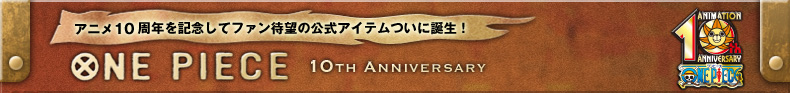 アニメ10周年を記念してファン待望の公式アイテムついに誕生！