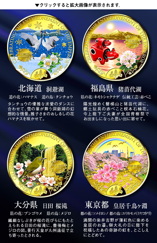 東京都：皇居千鳥ヶ淵、都の花：ソメイヨシノ、都の鳥：ユリカモメ（ミヤコドリ）、満開の染井吉野が薄紅色に染める皇居のお濠。御大礼の日に陛下を祝福したあの奇跡の虹を、とこしえにとどめて。／北海道：洞爺湖、道の花：ハマナス、道の鳥：タンチョウ、タンチョウの優雅な求愛のダンスに合わせて、雪の華が舞う洞爺湖の幻想的な情景。雅子さまのおしるしの花ハマナスを咲かせて。／福島県：猪苗代湖、県の花：ネモトシャクナゲ、伝統工芸：赤べこ、陽光煌めく磐梯山と猪苗代湖に、郷土玩具の赤べこと根本石楠花。今上陛下ご夫妻が全国育樹祭でお出ましになった思い出に寄せて。／大分県：日田 桜滝、県の花：ブンゴウメ、県の鳥：メジロ、繊細なしぶきが桜の花びらにもたとえられる日田の桜滝に、豊後梅とメジロの図。景行天皇が九州遠征で立ち寄ったとされる。