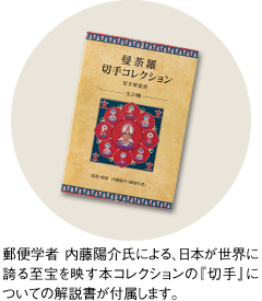 郵便学者 内藤陽介氏による、日本が世界に誇る至宝を映す本コレクションの『切手』についての解説書が付属します。