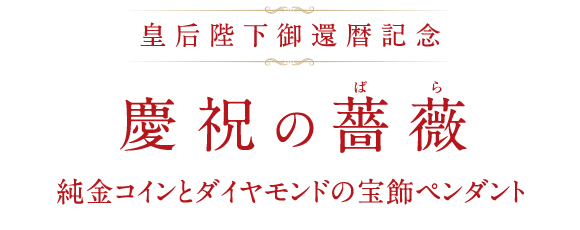 皇后陛下御還暦記念＜慶祝の薔薇＞純金コインとダイヤモンドの宝飾ペンダント：I・E・I オリジナルショップ - コレクション