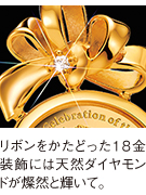 リボンをかたどった18金装飾には天然ダイヤモンドが燦然と輝いて。