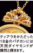 ティアラをかたどった18金のバチカンには天然ダイヤモンドが燦然と輝きます。