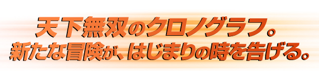 天下無双のクロノグラフ。 新たな冒険が、はじまりの時を告げる。