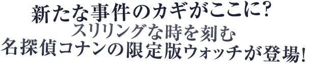 新たな事件のカギがここに？スリリングな時を刻む名探偵コナンの限定版ウォッチが登場！