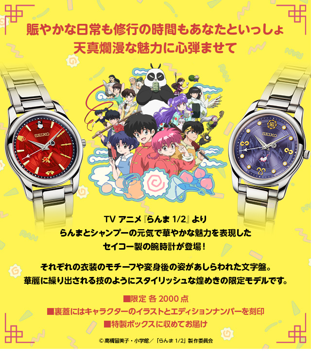 賑やかな日常も修行の時間もあなたといっしょ。天真爛漫な魅力に心弾ませて…。／TVアニメ『らんま1/2』より、らんまとシャンプーの元気で華やかな魅力を表現したセイコー製の腕時計が登場！　それぞれの衣装のモチーフや変身後の姿があしらわれた文字盤。華麗に繰り出される技のようにスタイリッシュな煌めきの限定モデルです。／■限定 各2000点、■裏蓋にはキャラクターのイラストとエディションナンバーを刻印、■特製ボックスに収めてお届け／©高橋留美子・小学館／「らんま1/2」製作委員会