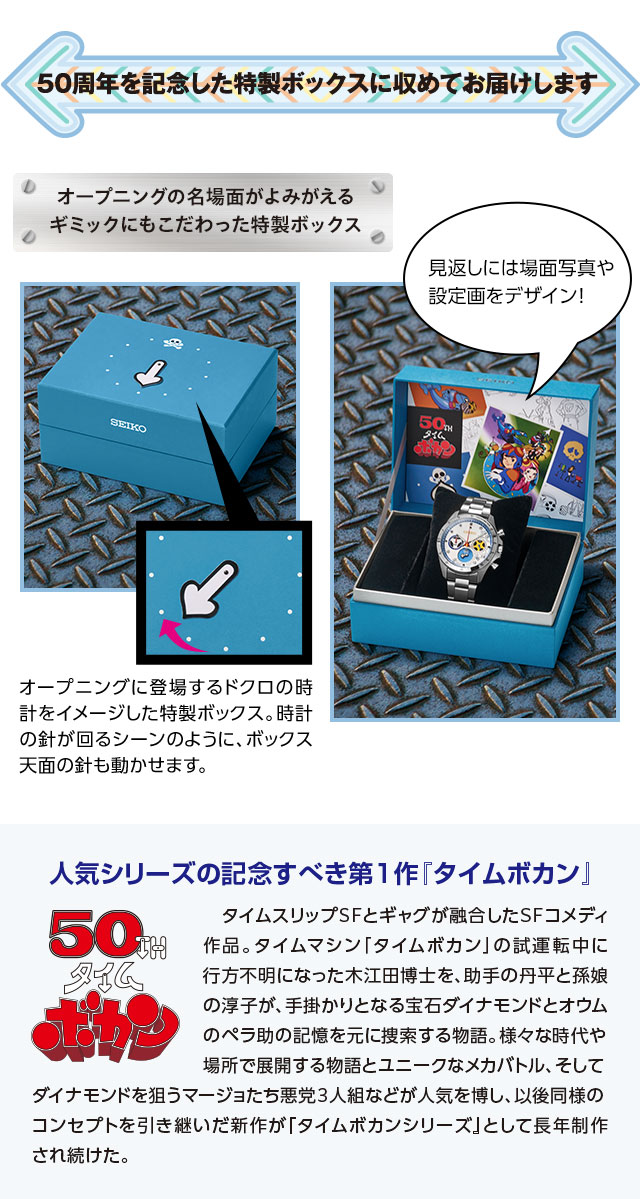 50周年を記念した特製ボックスに収めてお届けします。／オープニングの名画面がよみがえる、ギミックにもこだわった特製ボックス：オープニングに登場するドクロの時計をイメージした特製ボックス。時計の針が回るシーンのように、ボックス天面の針も動かせます。見返しには場面写真や設定画をデザイン！／人気シリーズの記念すべき第1作『タイムボカン』：　タイムスリップSFとギャグが融合したSFコメディ作品。タイムマシン「タイムボカン」の試運転中に行方不明になった木江田博士を、助手の丹平と孫娘の淳子が、手掛かりとなる宝石ダイナモンドとオウムのペラ助の記憶を元に捜索する物語。様々な時代や場所で展開する物語とユニークなメカバトル、そしてダイナモンドを狙うマージョたち悪党3人組などが人気を博し、以後同様のコンセプトを引き継いだ新作が『タイムボカンシリーズ』として長年制作され続けた。
