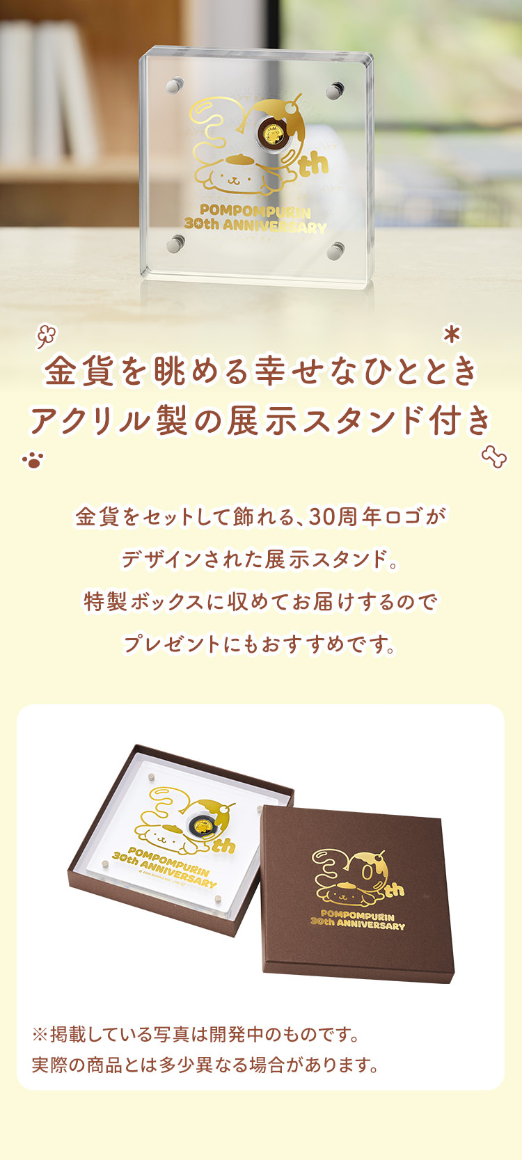 金貨を眺める幸せなひととき　アクリル製の展示スタンド付き　金貨をセットして飾れる、30周年ロゴがデザインされた展示スタンド。特製ボックスに収めてお届けするのでプレゼントにもおすすめです。