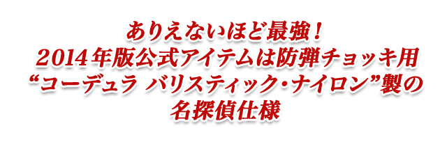 ありえないほど最強!2014年版公式アイテムは防弾チョキ用'コーデュラバリスティック・ナイロン'製の名探偵仕様
